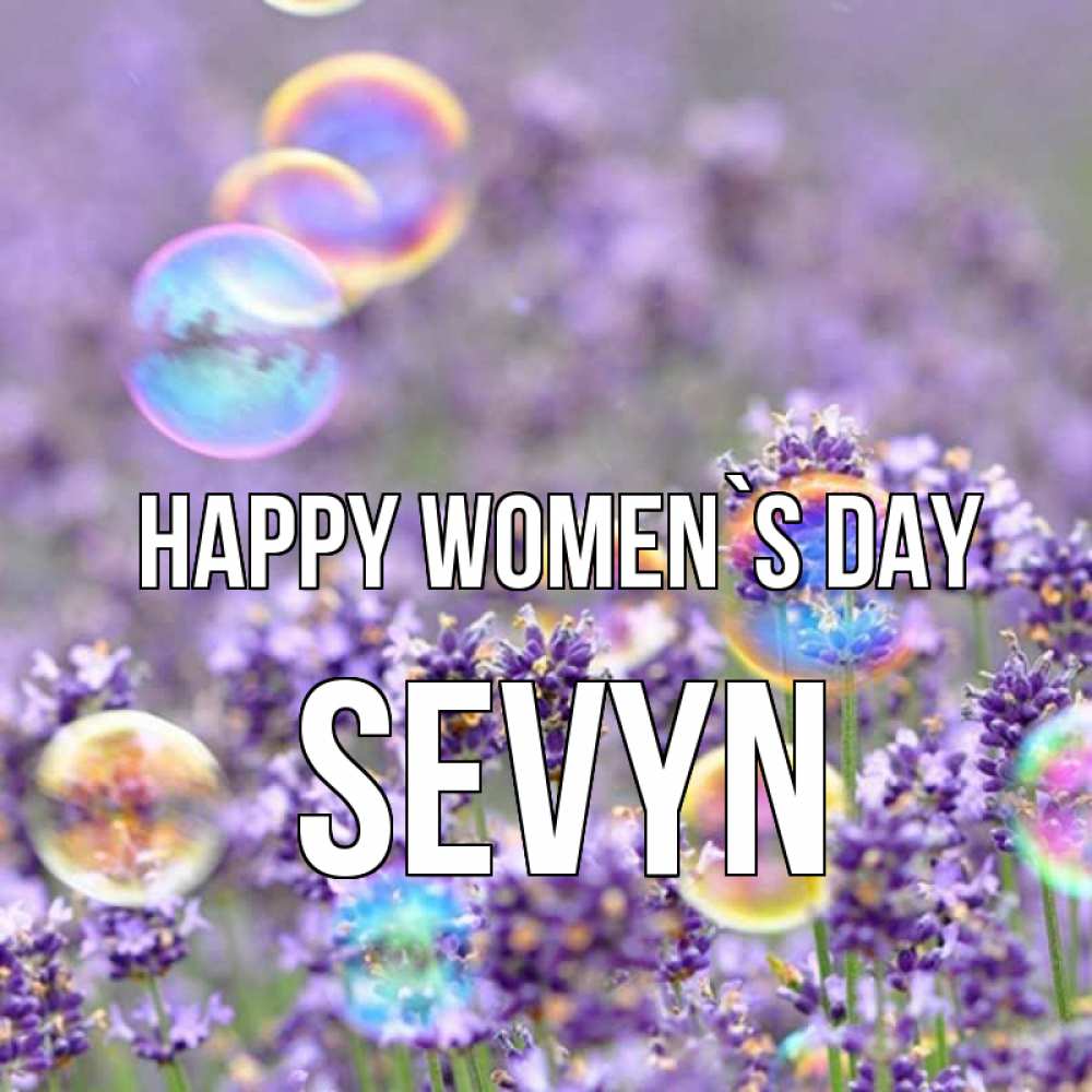 Greetings card с именем, Sevyn happy women`s day цветы Greetings with text for free download 